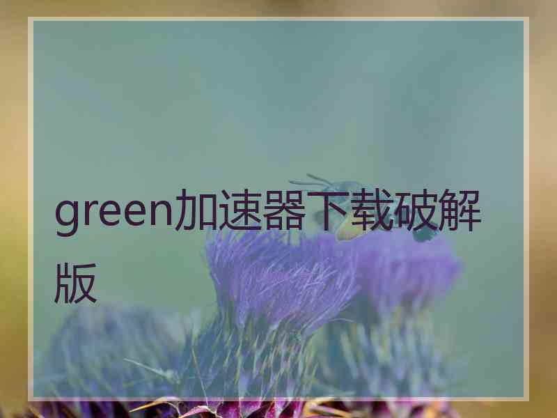 green加速器下载破解版