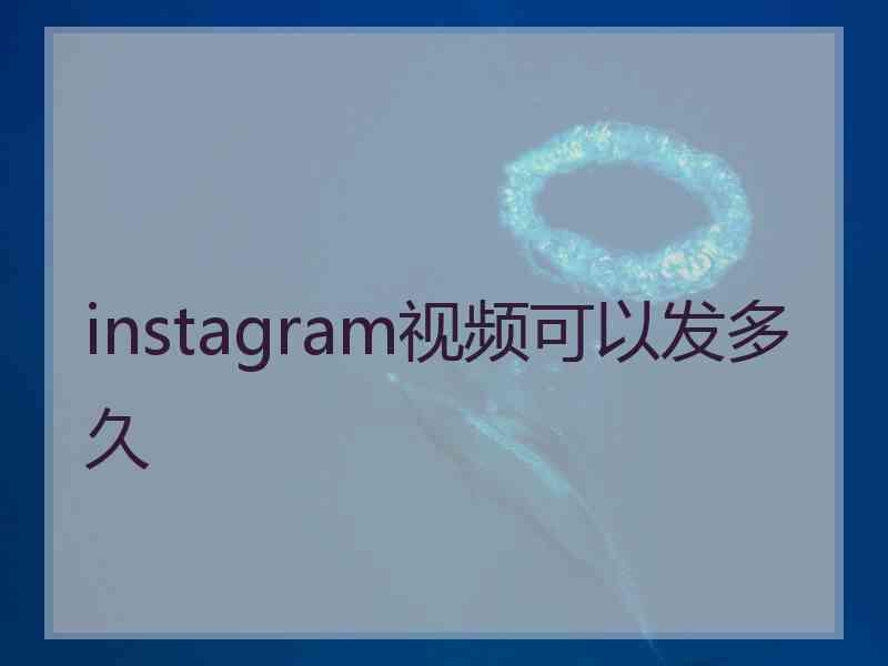 instagram视频可以发多久