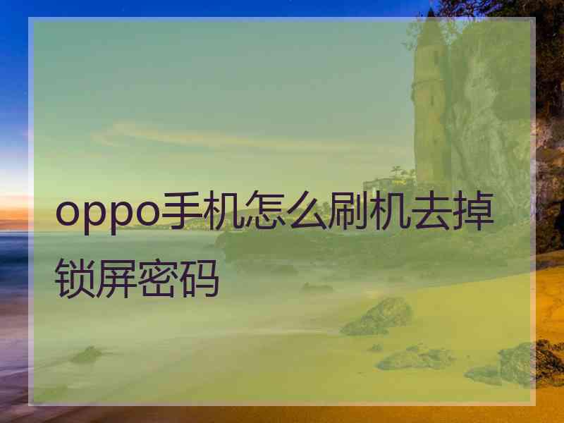 oppo手机怎么刷机去掉锁屏密码