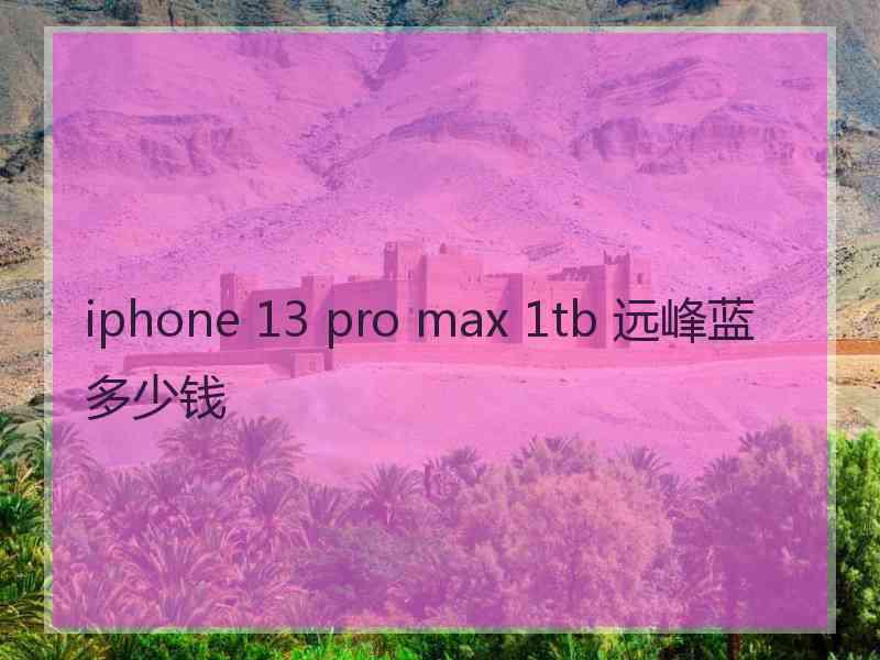 iphone 13 pro max 1tb 远峰蓝多少钱