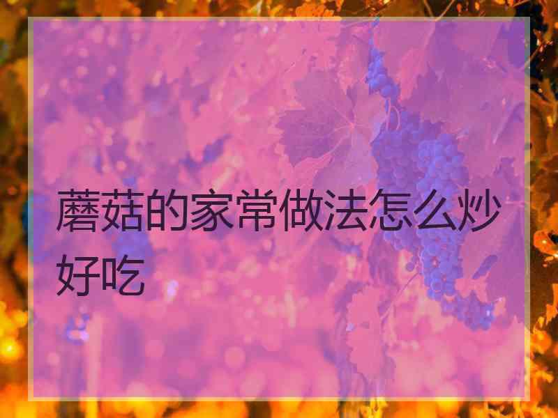 蘑菇的家常做法怎么炒好吃