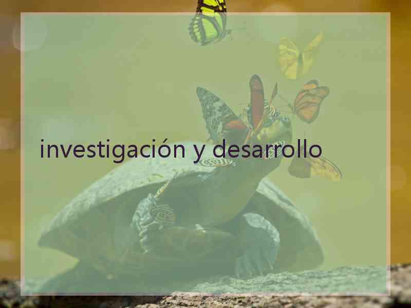 investigación y desarrollo