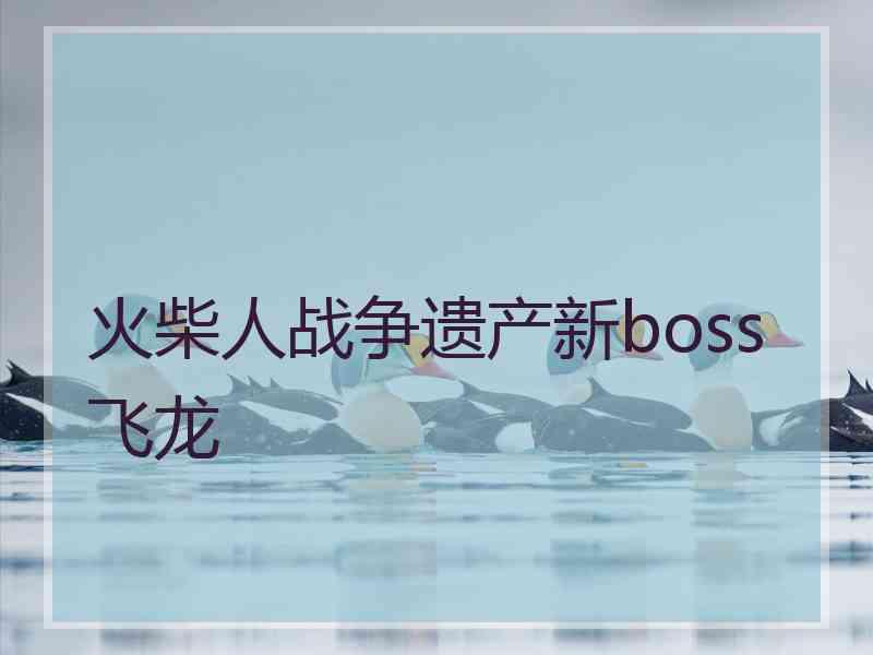 火柴人战争遗产新boss飞龙