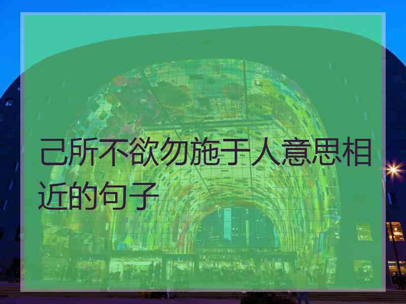 己所不欲勿施于人意思相近的句子