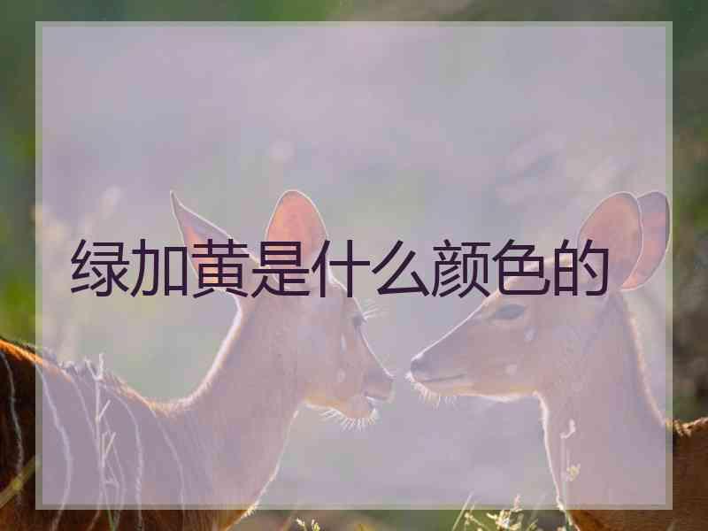 绿加黄是什么颜色的