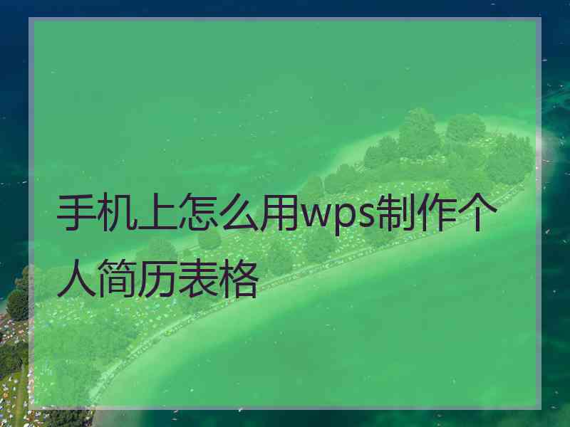 手机上怎么用wps制作个人简历表格