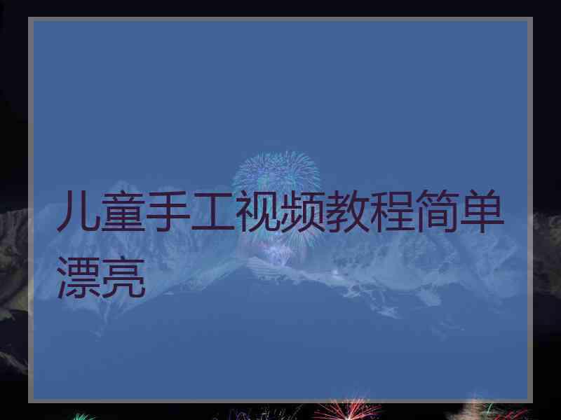 儿童手工视频教程简单漂亮