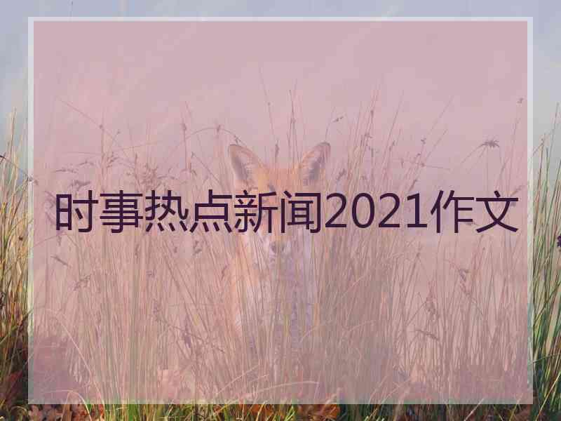 时事热点新闻2021作文