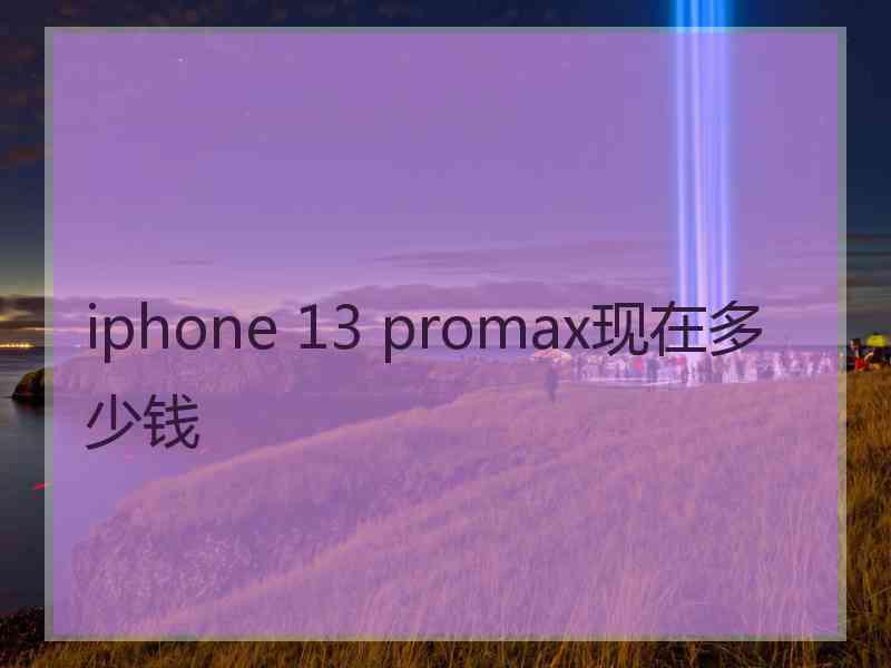 iphone 13 promax现在多少钱