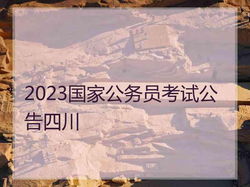 2023国家公务员考试公告四川