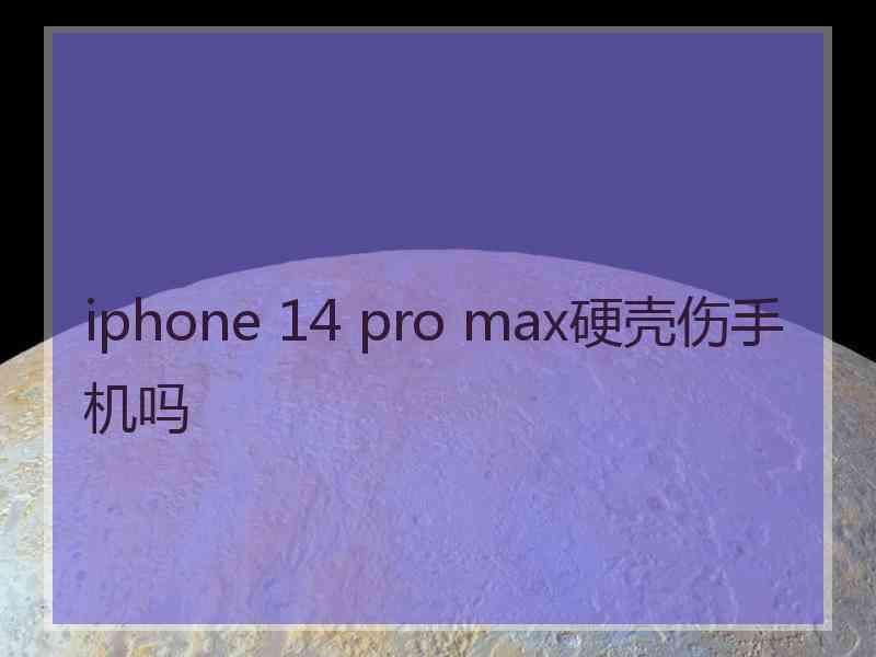 iphone 14 pro max硬壳伤手机吗