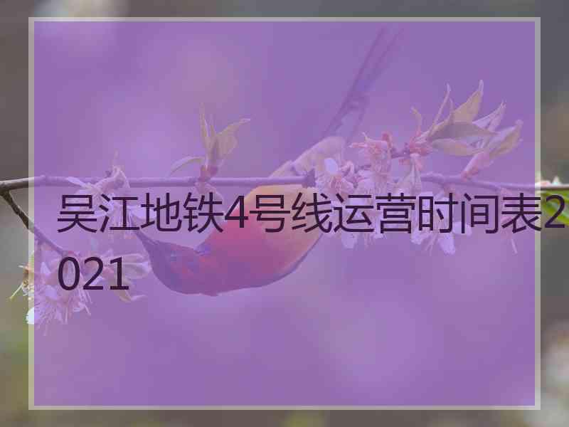 吴江地铁4号线运营时间表2021