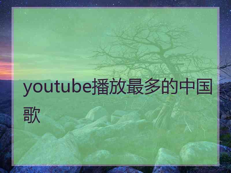 youtube播放最多的中国歌