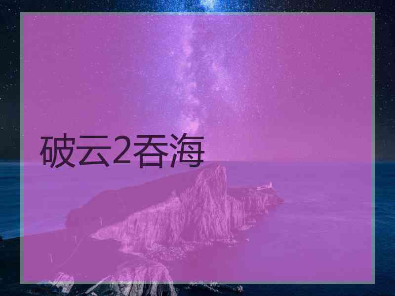 破云2吞海