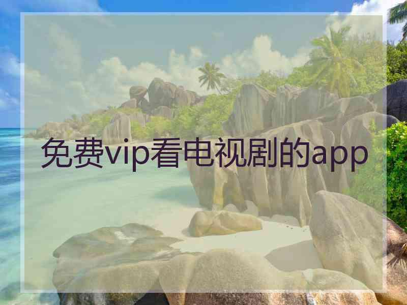 免费vip看电视剧的app