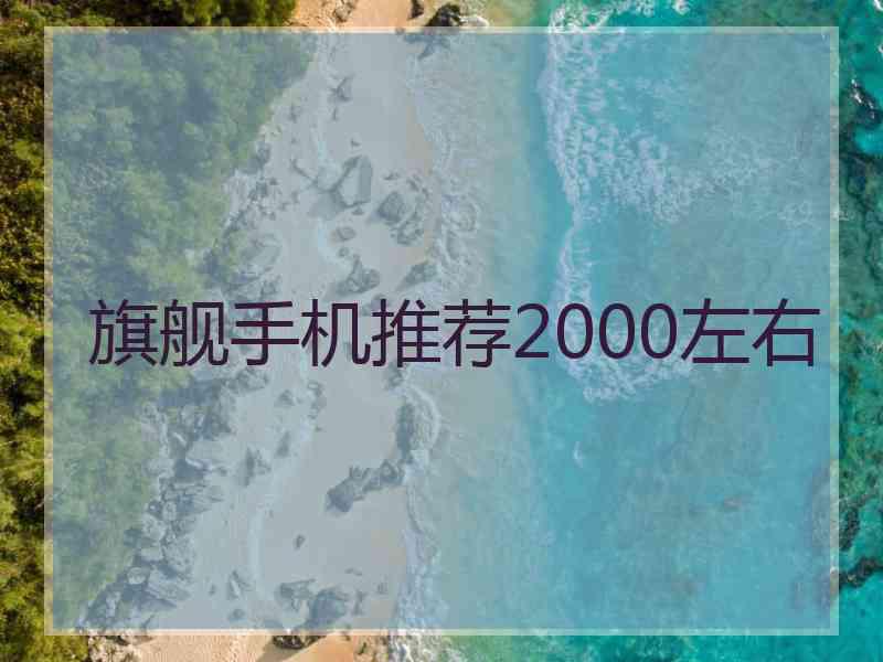 旗舰手机推荐2000左右