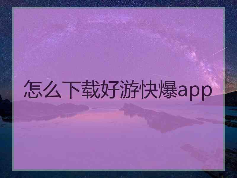 怎么下载好游快爆app