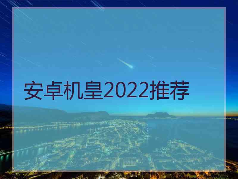 安卓机皇2022推荐