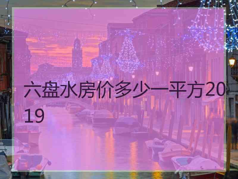 六盘水房价多少一平方2019