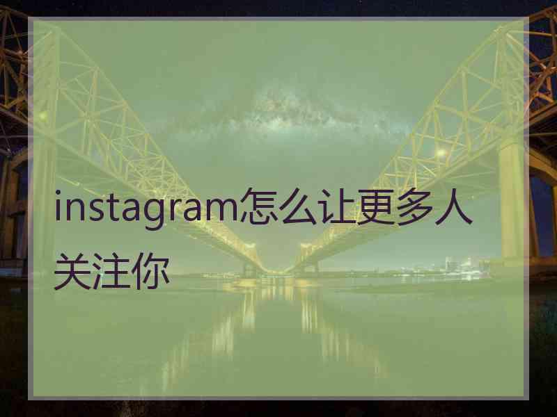 instagram怎么让更多人关注你