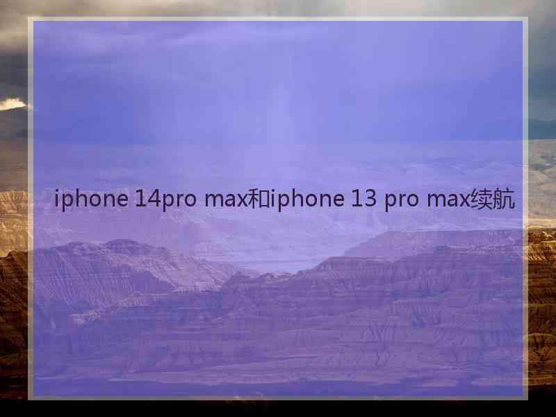 iphone 14pro max和iphone 13 pro max续航