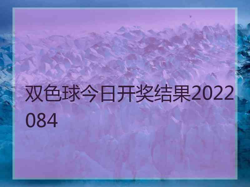 双色球今日开奖结果2022084