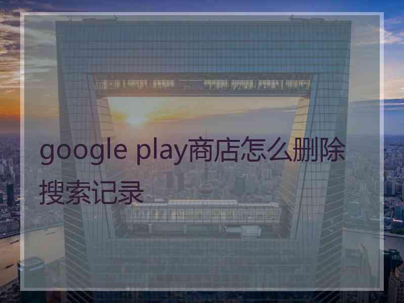 google play商店怎么删除搜索记录