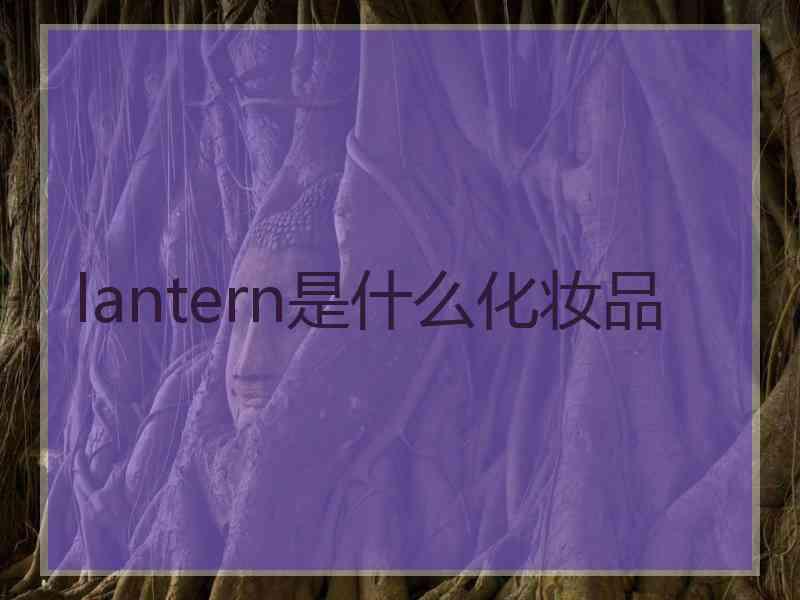 lantern是什么化妆品