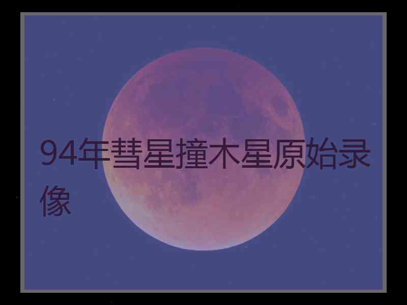 94年彗星撞木星原始录像