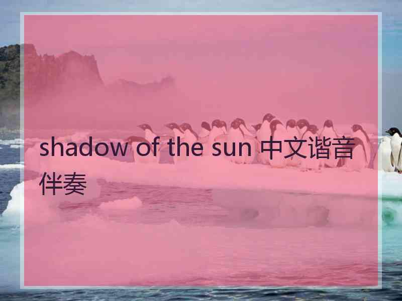 shadow of the sun 中文谐音伴奏