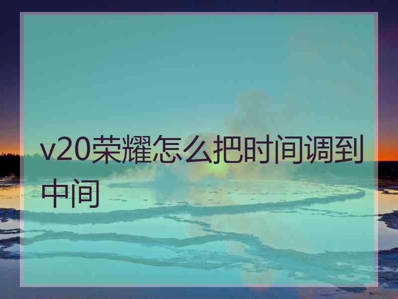 v20荣耀怎么把时间调到中间