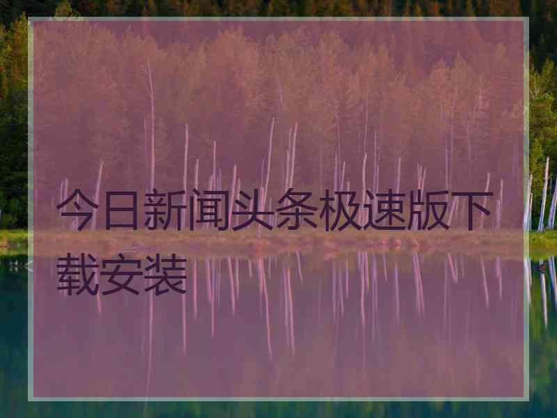 今日新闻头条极速版下载安装