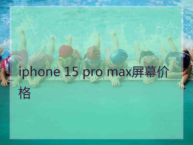 iphone 15 pro max屏幕价格