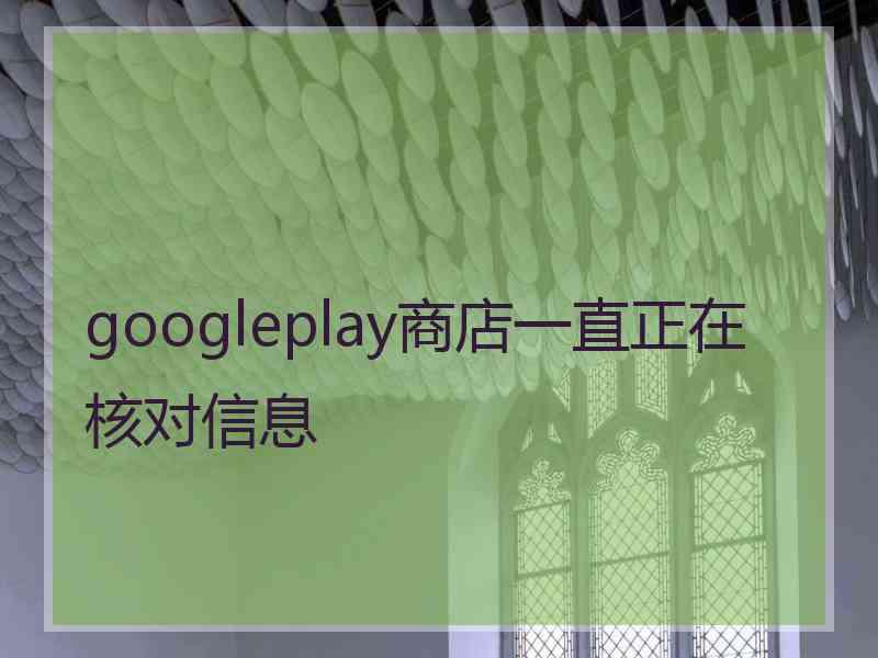 googleplay商店一直正在核对信息