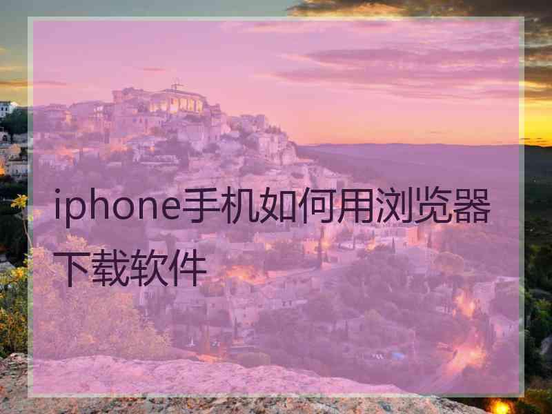 iphone手机如何用浏览器下载软件