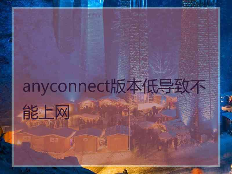 anyconnect版本低导致不能上网