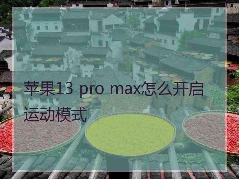 苹果13 pro max怎么开启运动模式