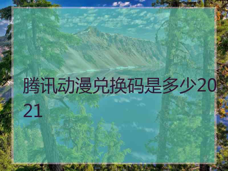 腾讯动漫兑换码是多少2021