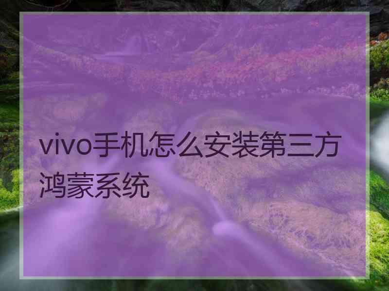 vivo手机怎么安装第三方鸿蒙系统