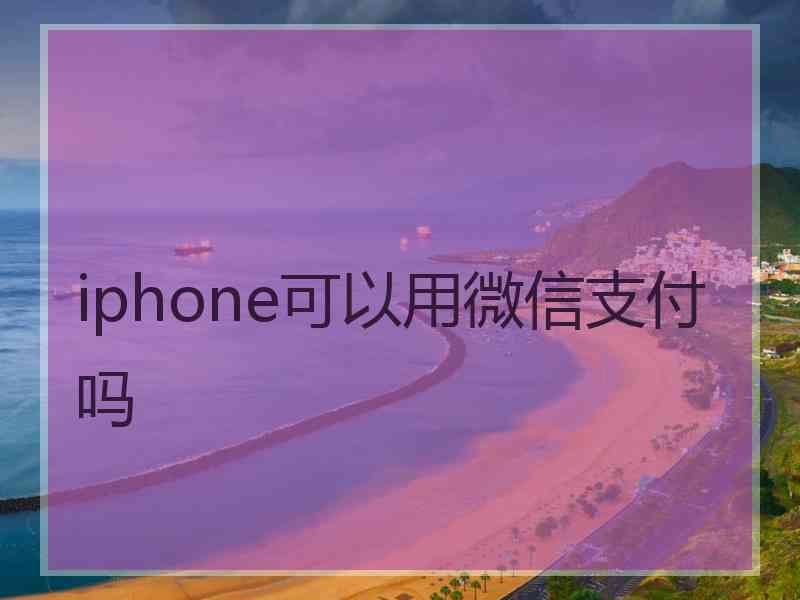 iphone可以用微信支付吗