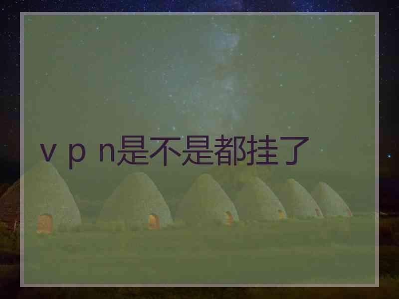 v p n是不是都挂了