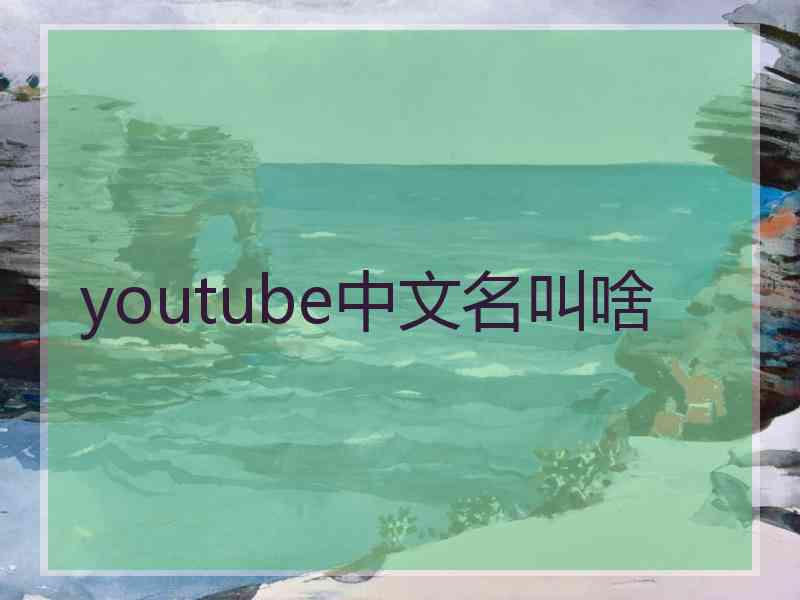 youtube中文名叫啥