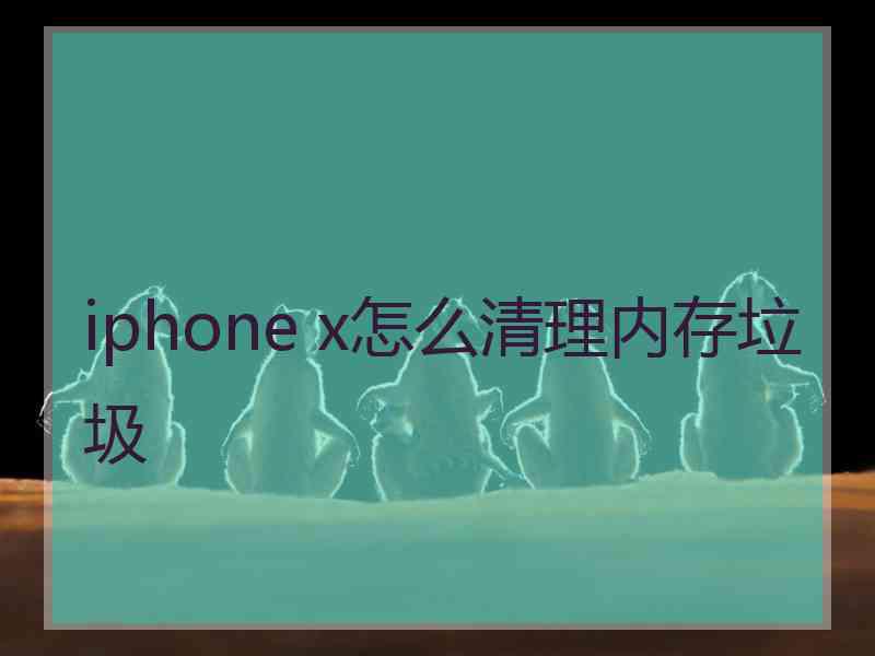 iphone x怎么清理内存垃圾