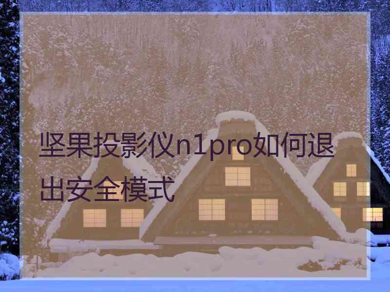 坚果投影仪n1pro如何退出安全模式