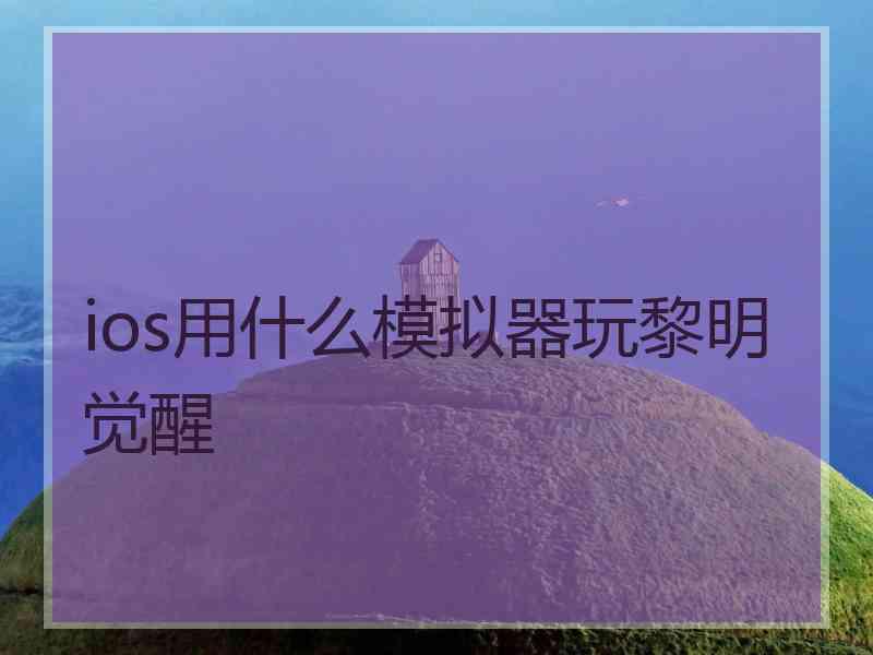 ios用什么模拟器玩黎明觉醒