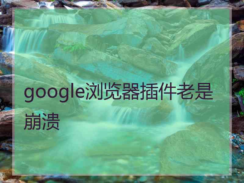 google浏览器插件老是崩溃