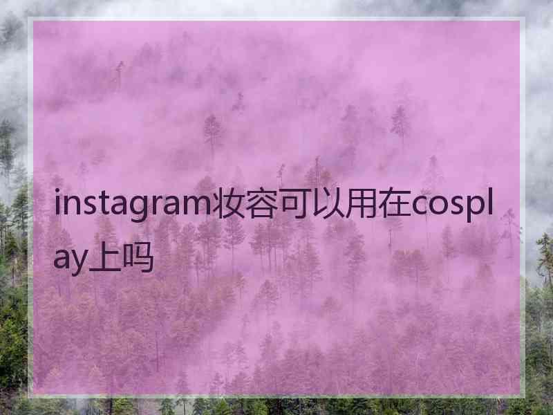 instagram妆容可以用在cosplay上吗