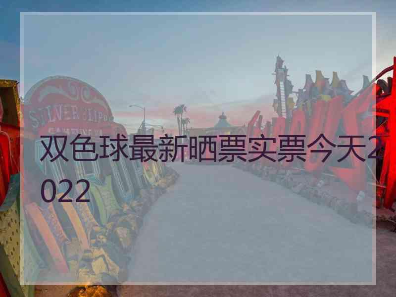 双色球最新晒票实票今天2022