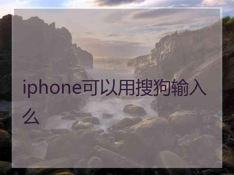 iphone可以用搜狗输入么