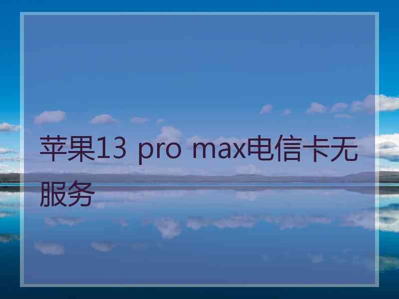 苹果13 pro max电信卡无服务